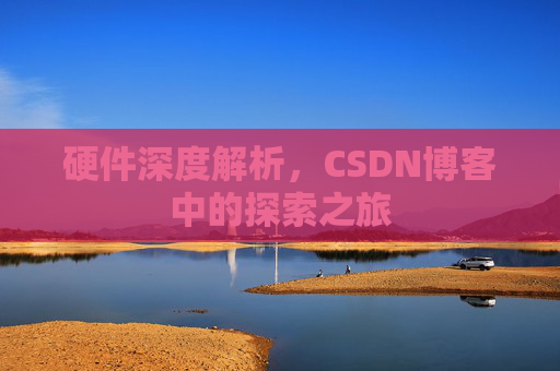 硬件深度解析，CSDN博客中的探索之旅